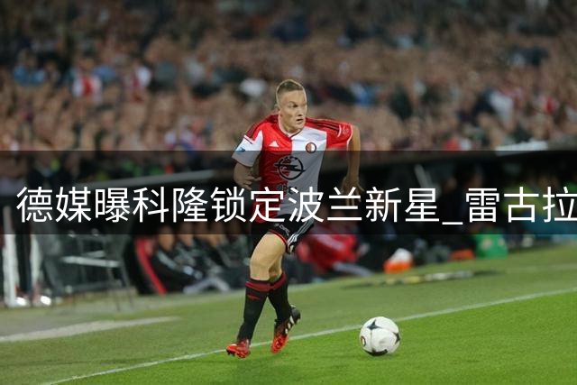 德媒曝科隆锁定波兰新星 雷古拉或成马拉替代者