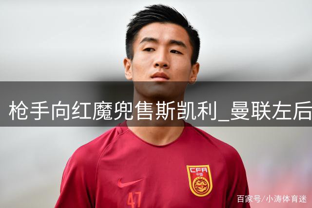 枪手向红魔兜售斯凯利 曼联左后卫引援名单曝光