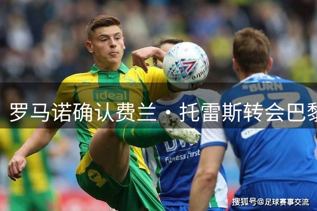 罗马诺确认费兰·托雷斯转会巴黎 5000万欧元成交